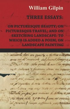 Three Essays - On Picturesque Beauty - On - Picturesque Travel - And On - Sketching Landscape - To Which Is Added A Poem On Landscape Painting - Gilpin, William