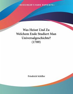 Was Heisst Und Zu Welchem Ende Studiert Man Universalgeschichte? (1789) - Schiller, Friedrich