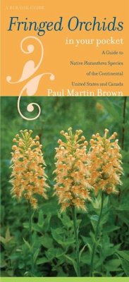 Fringed Orchids in Your Pocket: A Guide to Native Platanthera Species of the Continental United States and Canada - Brown, Paul Martin