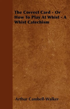 The Correct Card - Or How To Play At Whist - A Whist Catechism - Cambell-Walker, Arthur