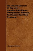 The Greater Diseases of the Liver - Jaundice, Gall-Stones, Enlargements, Tumours, and Cancer, and Their Treatment