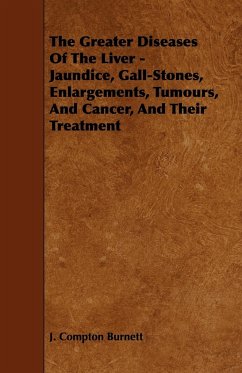 The Greater Diseases of the Liver - Jaundice, Gall-Stones, Enlargements, Tumours, and Cancer, and Their Treatment - Burnett, J. Compton