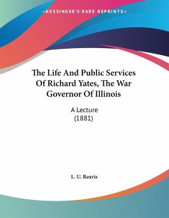 The Life And Public Services Of Richard Yates, The War Governor Of Illinois