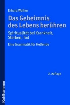 Das Geheimnis des Lebens berühren - Spiritualität bei Krankheit, Sterben, Tod Eine Grammatik für Helfende - Weiher, Erhard