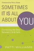 Sometimes It Is All about You: Connecting the Dots Between Life & Faith