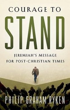 Courage to Stand: Jeremiah's Message for Post-Christian Times - Ryken, Philip Graham