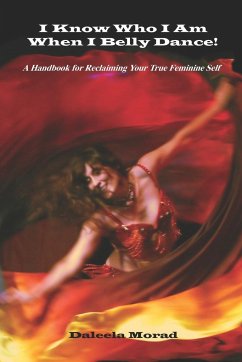 I KNOW WHO I AM WHEN I BELLY DANCE! A Handbook for Reclaiming Your True Feminine Self - Morad Ma, Deleela