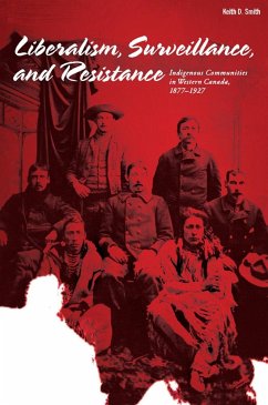 Liberalism, Surveillance, and Resistance: Indigenous Communities in Western Canada, 1877-1927 - Smith, Keith D.