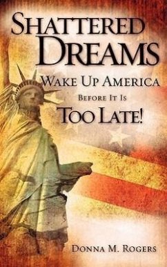 Shattered Dreams - Wake Up America Before It Is Too Late! - Rogers, Donna M.