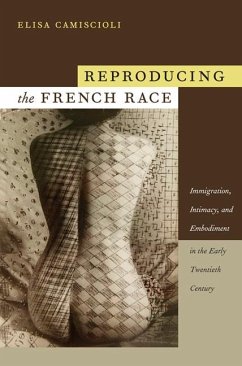 Reproducing the French Race: Immigration, Intimacy, and Embodiment in the Early Twentieth Century - Camiscioli, Elisa