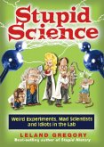 Stupid Science: Weird Experiments, Mad Scientists, and Idiots in the Lab Volume 4