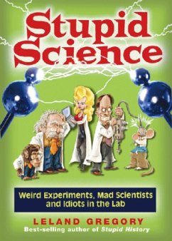 Stupid Science: Weird Experiments, Mad Scientists, and Idiots in the Lab Volume 4 - Gregory, Leland