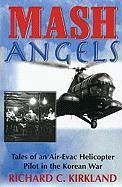 MASH Angels: Tales of an Air-Evac Helicopter Pilot in the Korean War - Kirkland, Richard C.