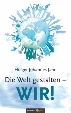 Die Welt gestalten - WIR! - Jahn, Holger J.