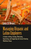 Managing Hispanic and Latino Employees: A Guide to Hiring, Training, Motivating, Supervising, and Supporting the Fastest Growing Workforce Group