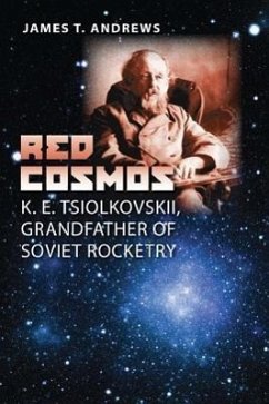 Red Cosmos: K. E. Tsiolkovskii, Grandfather of Soviet Rocketry - Andrews, James T.