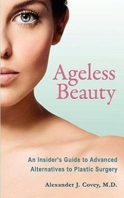 Ageless Beauty: An Insider's Guide to Advanced Alternatives to Plastic Surgery - Covey, Alexander J.
