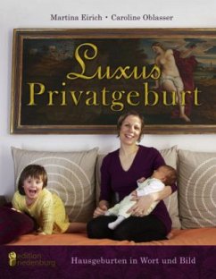 Luxus Privatgeburt - Hausgeburten in Wort und Bild - Eirich, Martina;Oblasser, Caroline