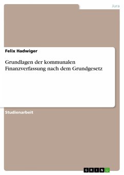 Grundlagen der kommunalen Finanzverfassung nach dem Grundgesetz - Hadwiger, Felix