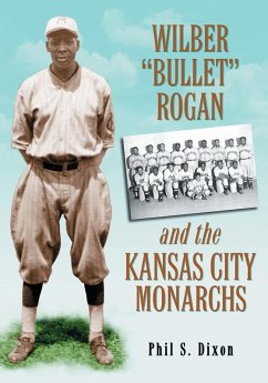 Wilber Bullet Rogan and the Kansas City Monarchs - Dixon, Phil S.