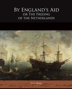By England's Aid or The Freeing of the Netherlands - Henty, G. A.
