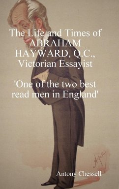 The Life and Times of Abraham Hayward, Q.C. Victorian Essayist 'One of the Two Best Read Men in England' - Chessell, Antony