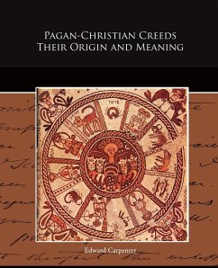 Pagan-Christian Creeds Their Origin and Meaning - Carpenter, Edward