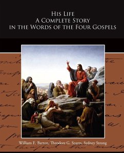 His Life A Complete Story in the Words of the Four Gospels - Barton, William E.