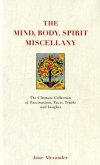The Mind, Body Spirit Miscellany : The Ultimate Collection of Facts, Fascinations, Truths and Insights.