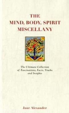The Mind, Body Spirit Miscellany : The Ultimate Collection of Facts, Fascinations, Truths and Insights. - Alexander, Jane