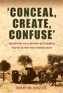 'Conceal, Create, Confuse': Deception as a British Battlefield Tactic in the First World War - Davies, Martin