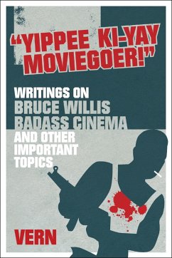 Yippee Ki-Yay Moviegoer: Writings on Bruce Willis, Badass Cinema and Other Important Topics - Vern