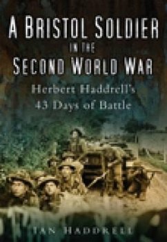 A Bristol Soldier in the Second World War: Hebert Haddrell's 43 Days of Battle - Haddrell, Ian