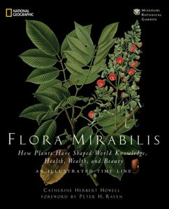 Flora Mirabilis: How Plants Have Shaped World Knowledge, Health, Wealth, and Beauty - Howell, Catherine H.