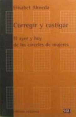 Corregir y castigar : el ayer y hoy de las cárceles de mujeres - Almeda Samaranch, Elisabet