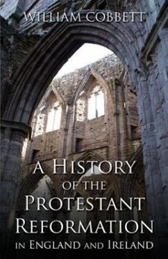 A History of the Protestant Reformation in England and Ireland - Cobbett, William