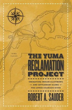 The Yuma Reclamation Project: Irrigation, Indian Allotment, and Settlement Along the Lower Colorado River - Sauder, Robert
