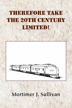 Therefore Take the 20th Century Limited! - Sullivan, Mortimer J.