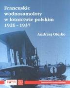 Francuskie wodnosamoloty w lotnictwie polskim 1926-1937 - Olejko, Andrzej
