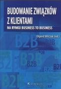 Budowanie zwiazkow z klientami na rynku business to business - Witczak, Olgierd (red. )