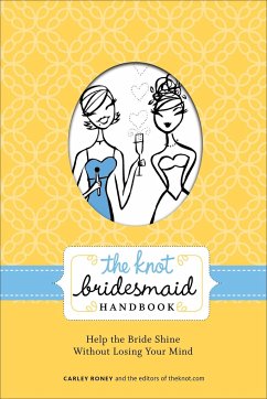 The Knot Bridesmaid Handbook: Help the Bride Shine Without Losing Your Mind - Roney, Carley; Editors Of The Knot