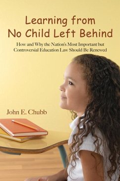 Learning from No Child Left Behind: How and Why the Nation's Most Important But Controversial Education Law Should Be Renewed - Chubb, John E.