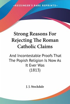 Strong Reasons For Rejecting The Roman Catholic Claims