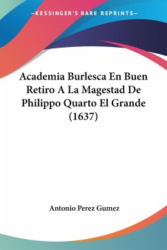 Academia Burlesca En Buen Retiro A La Magestad De Philippo Quarto El Grande (1637) - Gumez, Antonio Perez