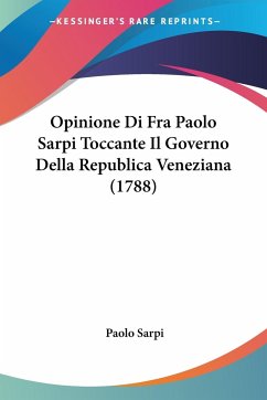 Opinione Di Fra Paolo Sarpi Toccante Il Governo Della Republica Veneziana (1788) - Sarpi, Paolo