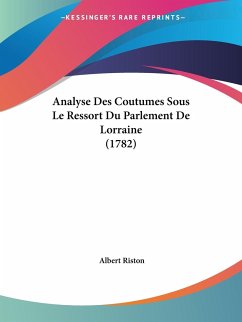 Analyse Des Coutumes Sous Le Ressort Du Parlement De Lorraine (1782) - Riston, Albert