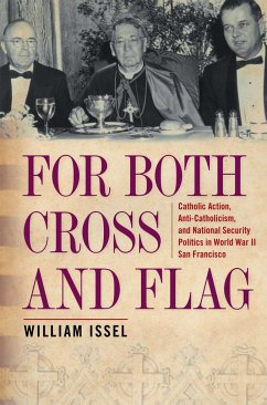 For Both Cross and Flag: Catholic Action, Anti-Catholicism, and National Security Politics in World War II San Francisco - Issel, William