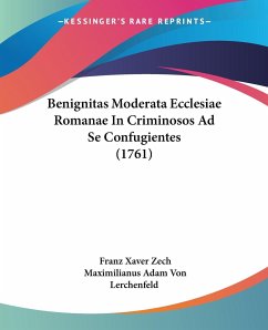 Benignitas Moderata Ecclesiae Romanae In Criminosos Ad Se Confugientes (1761) - Zech, Franz Xaver; Lerchenfeld, Maximilianus Adam Von