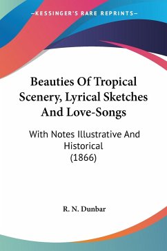 Beauties Of Tropical Scenery, Lyrical Sketches And Love-Songs - Dunbar, R. N.