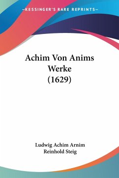 Achim Von Anims Werke (1629) - Arnim, Ludwig Achim; Steig, Reinhold